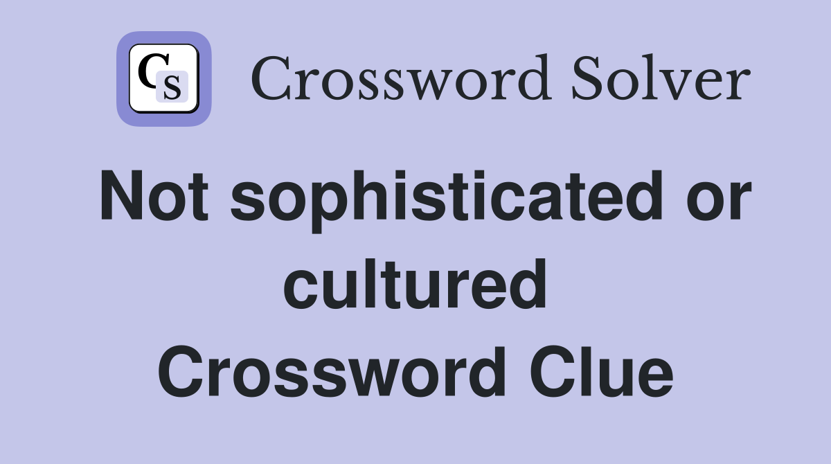 Not sophisticated or cultured Crossword Clue Answers Crossword Solver